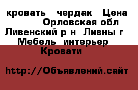 кровать - чердак › Цена ­ 6 500 - Орловская обл., Ливенский р-н, Ливны г. Мебель, интерьер » Кровати   